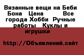 Вязанные вещи на Беби Бона › Цена ­ 500 - Все города Хобби. Ручные работы » Куклы и игрушки   